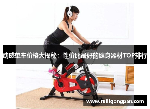 动感单车价格大揭秘:性价比最好的健身器材TOP排行