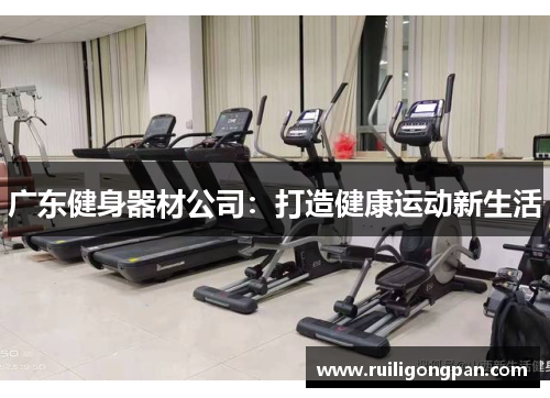 广东健身器材公司:打造健康运动新生活