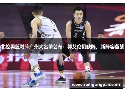北控男篮对阵广州大名单公布:郭艾伦仍缺阵,新阵容备战 北控男篮对阵广州大名单公布:郭艾伦仍缺阵,新阵容备战