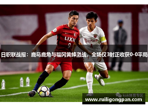 日职联战报:鹿岛鹿角与福冈黄蜂激战,全场仅3射正收获0-0平局