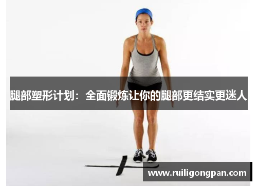 腿部塑形计划:全面锻炼让你的腿部更结实更迷人