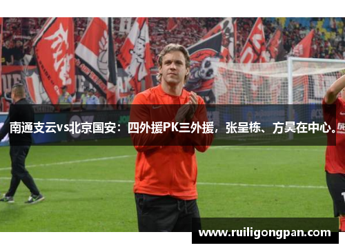 南通支云vs北京国安:四外援PK三外援,张呈栋、方昊在中心。