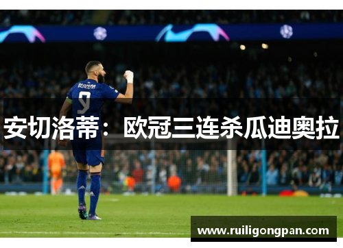 安切洛蒂:欧冠三连杀瓜迪奥拉 安切洛蒂:欧冠三连杀瓜迪奥拉