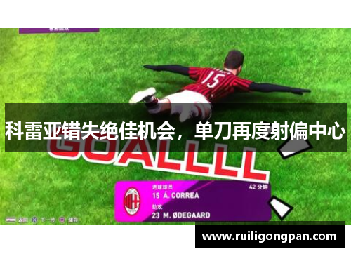 科雷亚错失绝佳机会,单刀再度射偏中心 科雷亚错失绝佳机会,单刀再度射偏中心