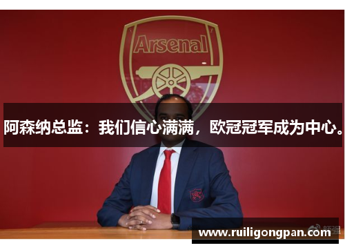 阿森纳总监:我们信心满满,欧冠冠军成为中心。