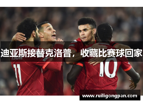 迪亚斯接替克洛普,收藏比赛球回家