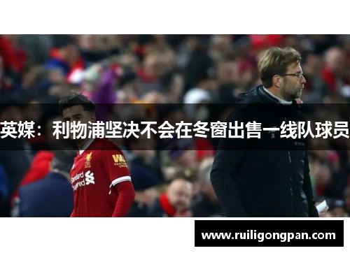 英媒:利物浦坚决不会在冬窗出售一线队球员