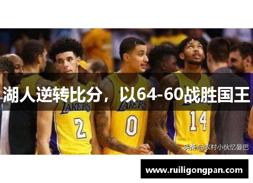 湖人逆转比分,以64-60战胜国王 湖人逆转比分,以64-60战胜国王