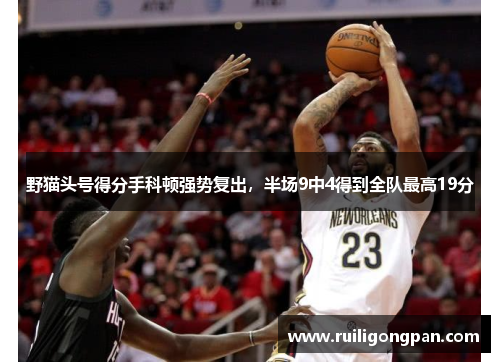野猫头号得分手科顿强势复出,半场9中4得到全队最高19分